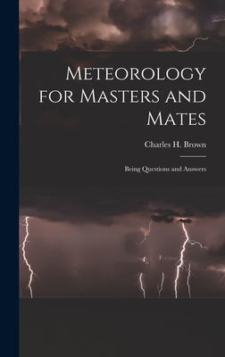 Meteorology for Masters and Mates: Being Questions and Answers - Brown, Charles H