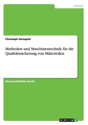 Methoden Und Maschinentechnik Fur Die Qualitatssicherung Von Mikroteilen - Holzapfel, Christoph