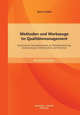 Methoden und Werkzeuge im Qualittsmanagement: Systematische Herangehensweise zur Fehlerklassifizierung, Ursachenanalyse, Fehlerkorrektur und Prvention - Drobits, Martin