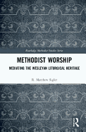 Methodist Worship: Mediating the Wesleyan Liturgical Heritage