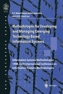 Methodologies for Developing and Managing Emerging Technology Based Information Systems: Information Systems Methodologies 1998, Sixth International Conference on Information Systems Methodologies - Wood-Harper, Trevor (Editor), and Jayaratna, Nimal (Editor), and Wood, Bob (Editor)