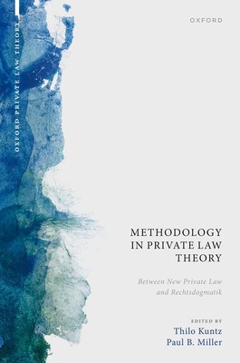 Methodology in Private Law Theory: Between New Private Law and Rechtsdogmatik - Kuntz, Thilo (Volume editor), and Miller, Paul B. (Volume editor)