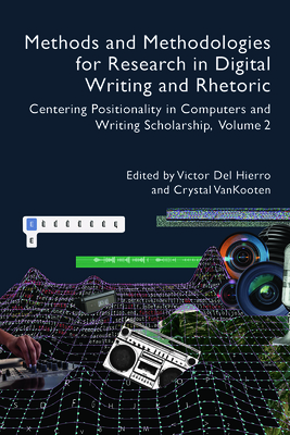 Methods and Methodologies for Research in Digital Writing and Rhetoric, Volume 2: Centering Positionality in Computers and Writing Scholarship - del Hierro, Victor (Editor)