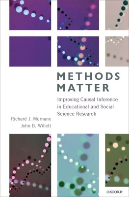 Methods Matter: Improving Causal Inference in Educational and Social Science Research - Murnane, Richard J, Professor, and Willett, John B