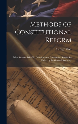 Methods of Constitutional Reform: With Reasons why no Constitutional Convention Should be Called by the General Assembly - Pratt, George