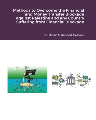 Methods to Overcome the Financial and Money Transfer Blockade against Palestine and any Other Countries - Alassouli, Hidaia Mahmood, Dr.