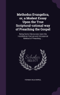 Methodus Evangelica, or, a Modest Essay Upon the True Scriptural-rational way of Preaching the Gospel: Being Some Discourses Upon the Homiletical, Textual, and Occasional Mehtod of Preaching ...