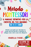 Metodo Montessori: Il manuale definitivo per la crescita del tuo bambino da 0 a 3 anni: Attivit concepite per stimolare la mente e favorire lo sviluppo sano a casa e all'aperto