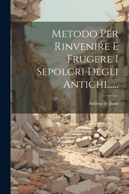 Metodo Per Rinvenire E Frugere I Sepolcri Degli Antichi...... - Jorio, Andrea de