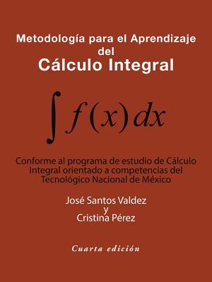 Metodolog?a Para El Aprendizaje del Clculo Integral: Conforme Al Programa de Estudio de Clculo Integral Orientado a Competencias del Tecnol?gico Nacional de M?xico - Valdez, Jos? Santos, and P?rez, Cristina