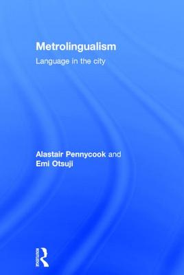 Metrolingualism: Language in the City - Pennycook, Alastair, and Otsuji, Emi