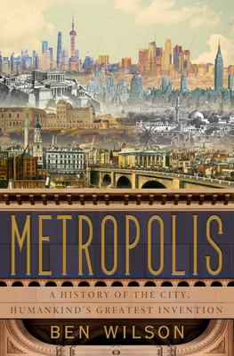 Metropolis: A History of the City, Humankind's Greatest Invention - Wilson, Ben