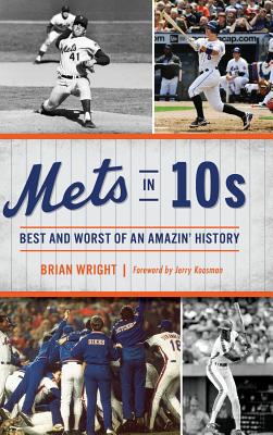 Mets in 10s: Best and Worst of an Amazin' History - Wright, Brian, and Koosman, Jerry (Foreword by)