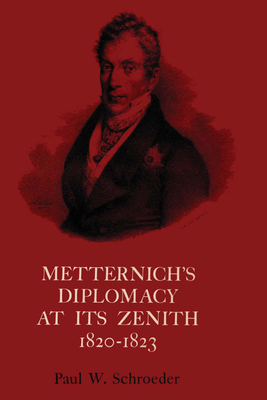 Metternich's Diplomacy at Its Zenith, 1820-1823: Austria and the Congresses of Troppau, Laibach, and Verona - Schroeder, Paul W