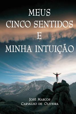 Meus Cinco Sentidos E Minha Intuicao - Oliveira, Jose Marcos Carvalho De