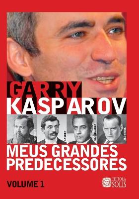 Meus Grandes Predecessores - Volume 1: Steinitz, Lasker, Capablanca e Alekhine - Garcez Leme, Francisco (Translated by), and Kasparov, Garry