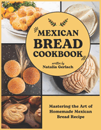 Mexican Bread Cookbook: Mastering the Art of Homemade Mexican Bread Recipe