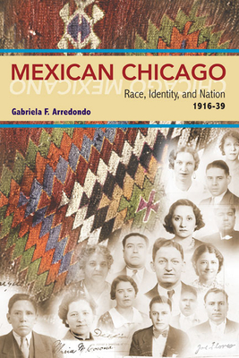 Mexican Chicago: Race, Identity and Nation, 1916-39 - Arredondo, Gabriela F