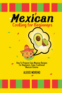 Mexican Cooking for Beginners: How To Prepare Easy Mexican Recipes For Beginners, Enjoy Traditional Mexican Cuisine