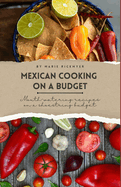 Mexican Cooking on a Budget: Mouth-Watering Recipes on a Shoestring Budget