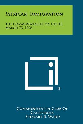 Mexican Immigration: The Commonwealth, V2, No. 12, March 23, 1926 - Commonwealth Club of California (Editor)