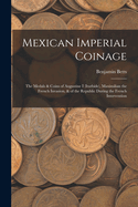 Mexican Imperial Coinage: The Medals & Coins of Augustine I (Iturbide), Maximilian the French Invasion, & of the Republic During the French Intervention