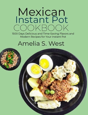 Mexican Instant Pot Cookbook: 1500 Days Delicious and Time-Saving Flavors and Modern Recipes for Your Instant Pot - S West, Amelia