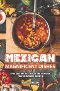 Mexican Magnificent Dishes: They Give the Best from The Mexican People in These Recipes