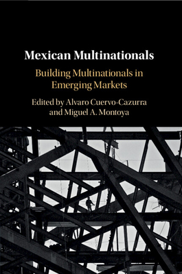 Mexican Multinationals: Building Multinationals in Emerging Markets - Cuervo-Cazurra, Alvaro (Editor), and Montoya, Miguel A. (Editor)