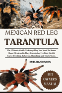 Mexican Red Leg Tarantula: The Ultimate Guide To Everything You Need To Know About Mexican Red Leg Tarantulas Feeding, Health Care, Breeding, Behavior, Handling And Much More.