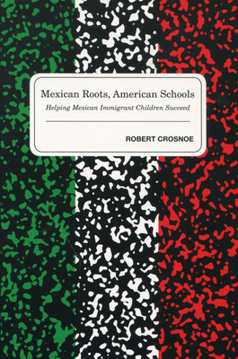 Mexican Roots, American Schools: Helping Mexican Immigrant Children Succeed - Crosnoe, Robert