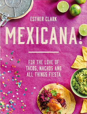 Mexicana!: For the Love of Tacos, Nachos and All Things Fiesta - Clark, Esther