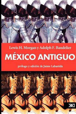 Mexico Antiguo - Morgan, Lewis H, and Bandelier, Adolph F, and Labastida, Jaime (Foreword by)