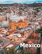Mexico: Coffee Table Photography Travel Picture Book Album Of A Mexican Country and City In Southern North America Large Size Photos Cover