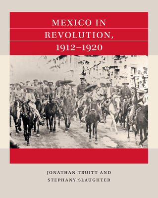 Mexico in Revolution, 1912-1920 - Truitt, Jonathan, and Slaughter, Stephany