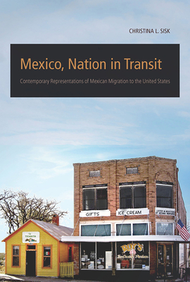 Mexico, Nation in Transit: Contemporary Representations of Mexican Migration to the United States - Sisk, Christina L