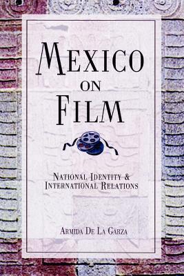 Mexico on Film: National Identity and International Relations - De La Garza, Armida