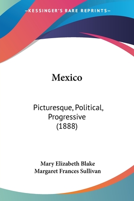 Mexico: Picturesque, Political, Progressive (1888) - Blake, Mary Elizabeth, and Sullivan, Margaret Frances