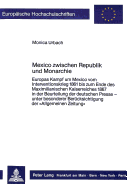 Mexico Zwischen Republik Und Monarchie: Europas Kampf Um Mexico Vom Interventionskrieg 1861 Bis Zum Ende Des Maximilianischen Kaiserreiches 1867 in Der Beurteilung Der Deutschen Presse - Unter Besonderer Beruecksichtigung Der Allgemeinen Zeitung