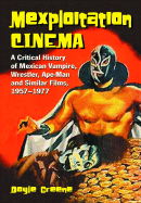 Mexploitation Cinema: A Critical History of Mexican Vampire, Wrestler, Ape-Man and Similar Films, 1957-1977