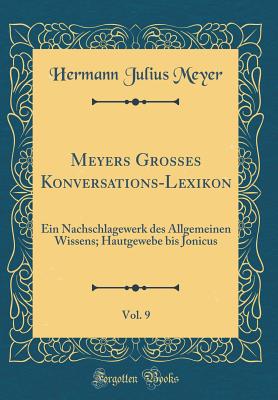 Meyers Grosses Konversations-Lexikon, Vol. 9: Ein Nachschlagewerk Des Allgemeinen Wissens; Hautgewebe Bis Jonicus (Classic Reprint) - Meyer, Hermann Julius