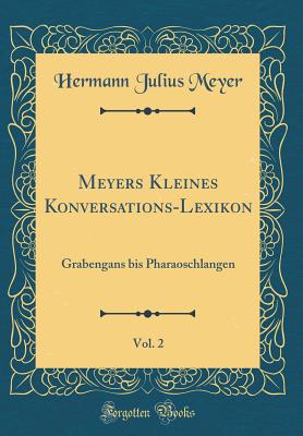 Meyers Kleines Konversations-Lexikon, Vol. 2: Grabengans Bis Pharaoschlangen (Classic Reprint) - Meyer, Hermann Julius