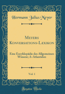 Meyers Konversations-Lexikon, Vol. 1: Eine Encyklop?die Des Allgemeinen Wissens; A-Atlantiden (Classic Reprint)