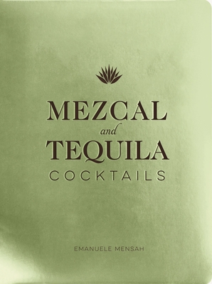 Mezcal and Tequila Cocktails: A Collection of Mezcal and Tequila Cocktails (Over 60 Mezcal and Tequila Cocktail Recipes) - Mensah, Emanuele