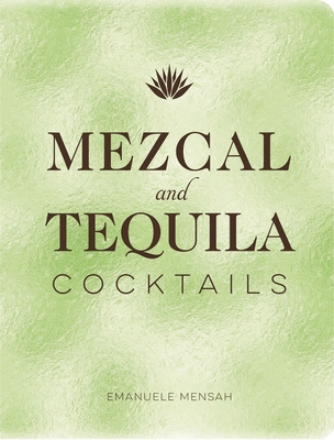 Mezcal and Tequila Cocktails: A Collection of Mezcal and Tequila Cocktails - Mensah, Emanuele