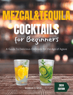 Mezcal and Tequila Cocktails For Beginners: A Guide To Delicious Cocktails for the Age of Agave