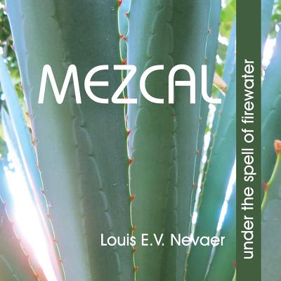 Mezcal: Under the Spell of Firewater - Nevaer, Louis E V, and Gordon, Clay (Contributions by), and Rexler, John (Contributions by)