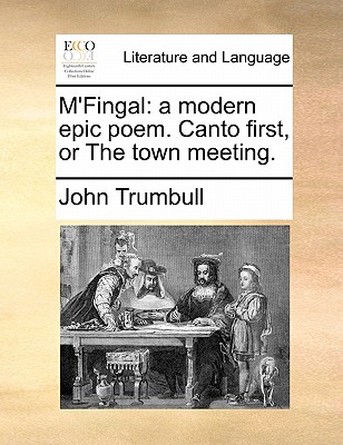 M'Fingal: A Modern Epic Poem. Canto First, or the Town Meeting. - Trumbull, John