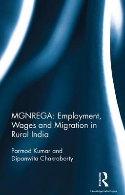 MGNREGA: Employment, Wages and Migration in Rural India - Kumar, Parmod, and Chakraborty, Dipanwita