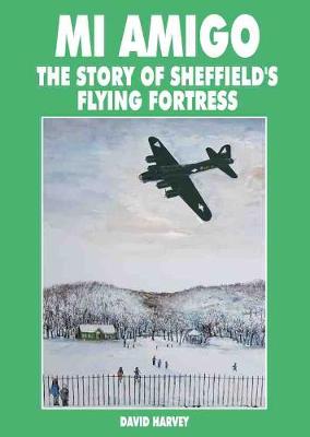 Mi Amigo: Story of Sheffield's Flying Fortress - Harvey, David